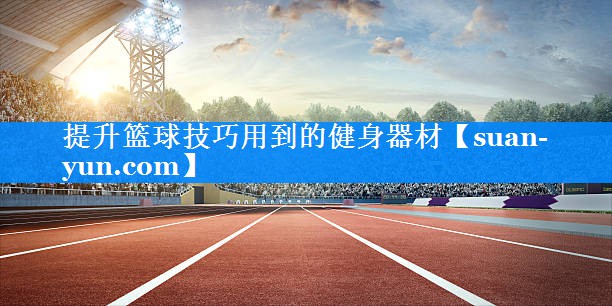 提升篮球技巧用到的健身器材