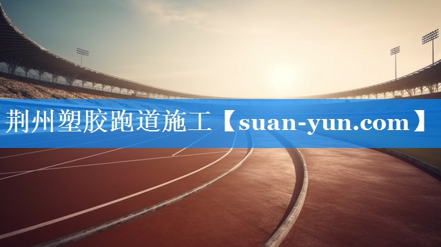 荆州塑胶跑道施工