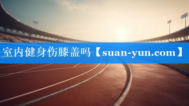 室内健身伤膝盖吗