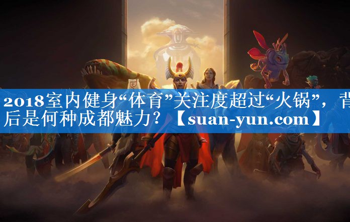 2018室内健身“体育”关注度超过“火锅”，背后是何种成都魅力？
