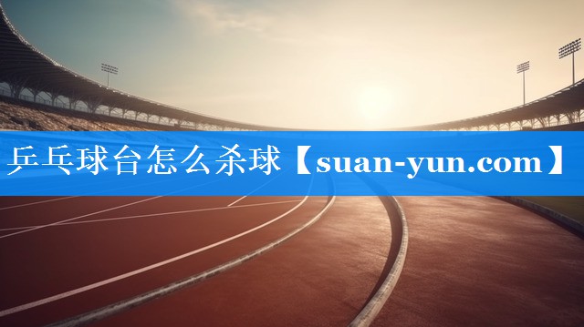 乒乓球台怎么杀球