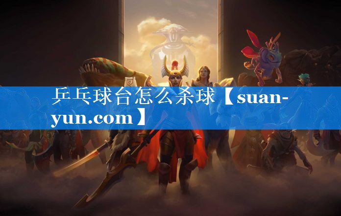 乒乓球台怎么杀球