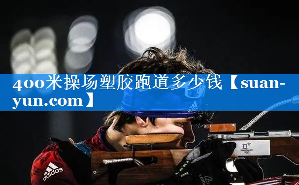 400米操场塑胶跑道多少钱