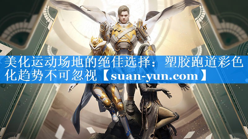美化运动场地的绝佳选择：塑胶跑道彩色化趋势不可忽视