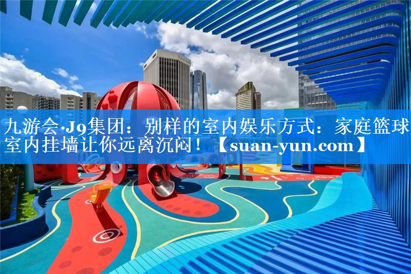 别样的室内娱乐方式：家庭篮球架室内挂墙让你远离沉闷！