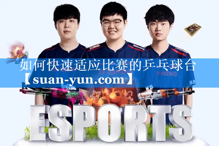 如何快速适应比赛的乒乓球台