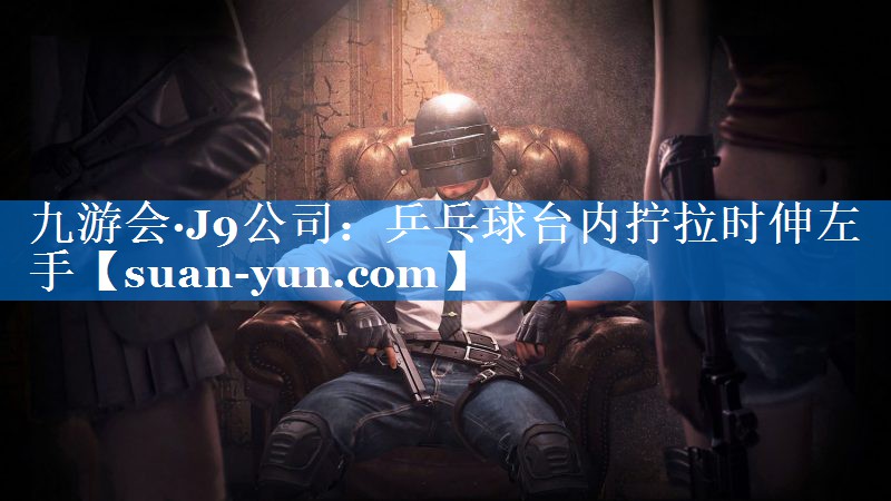 乒乓球台内拧拉时伸左手