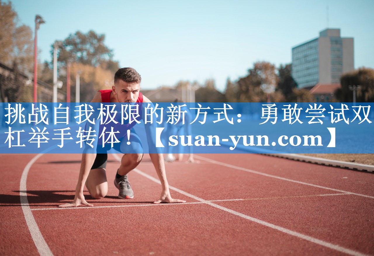 挑战自我极限的新方式：勇敢尝试双杠举手转体！
