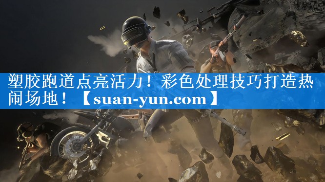塑胶跑道点亮活力！彩色处理技巧打造热闹场地！