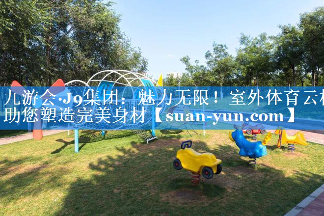 魅力无限！室外体育云梯助您塑造完美身材