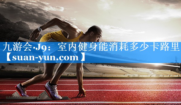 室内健身能消耗多少卡路里
