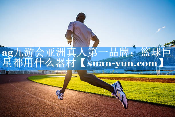 篮球巨星都用什么器材