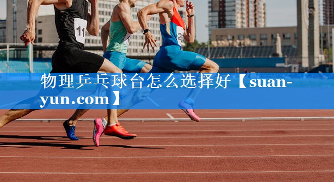 物理乒乓球台怎么选择好