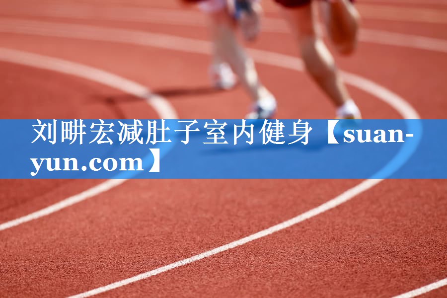刘畊宏减肚子室内健身