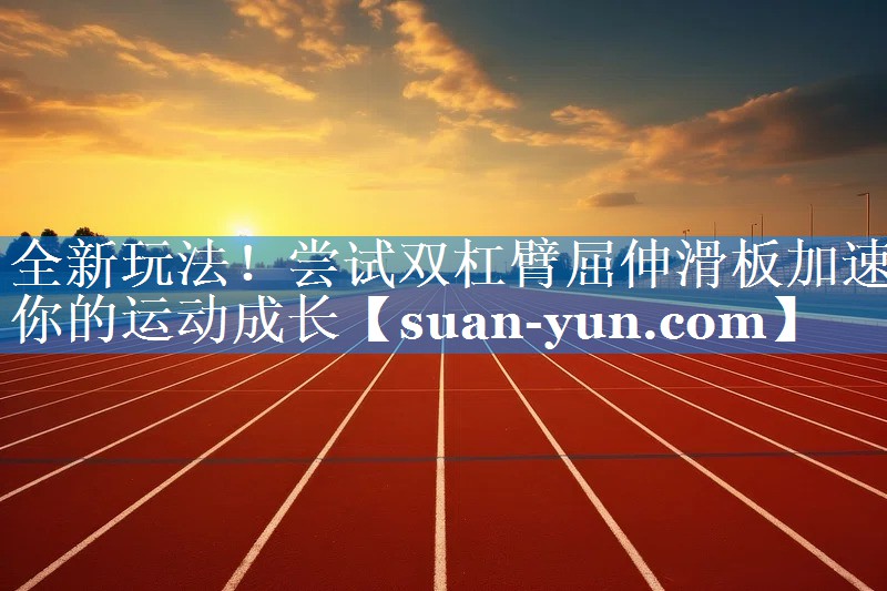 全新玩法！尝试双杠臂屈伸滑板加速你的运动成长
