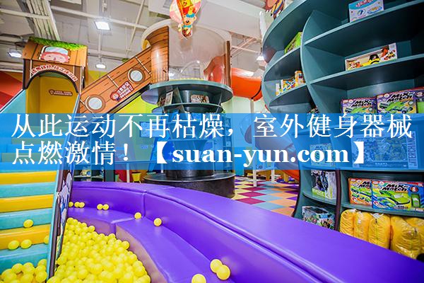 从此运动不再枯燥，室外健身器械点燃激情！