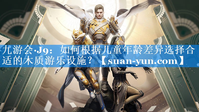 如何根据儿童年龄差异选择合适的木质游乐设施？