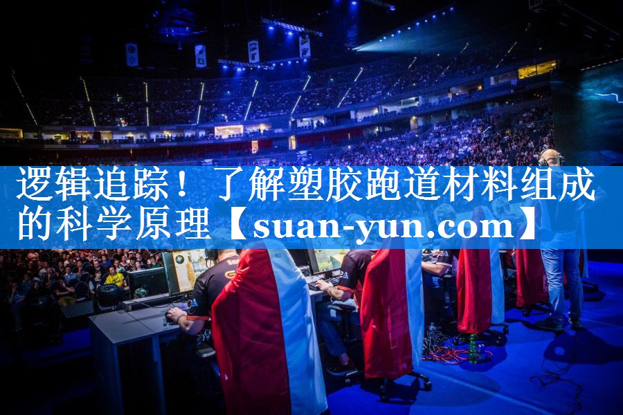 逻辑追踪！了解塑胶跑道材料组成的科学原理
