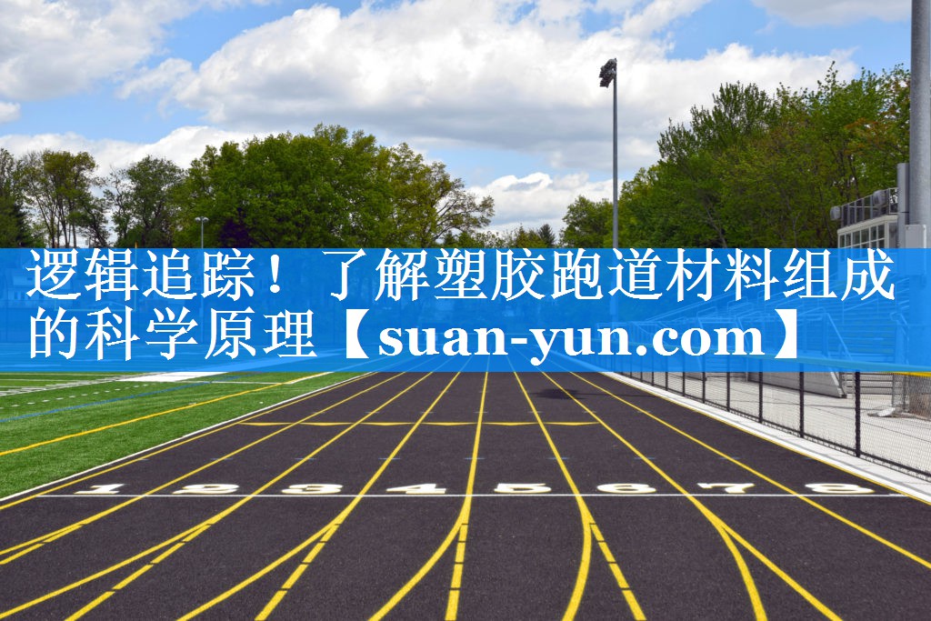 逻辑追踪！了解塑胶跑道材料组成的科学原理