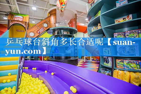 乒乓球台斜角多长合适呢