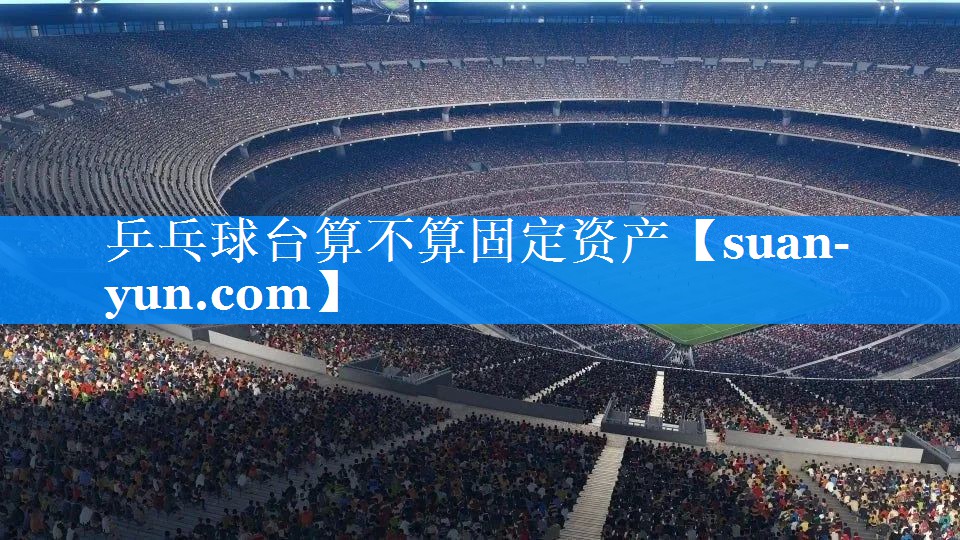 乒乓球台算不算固定资产