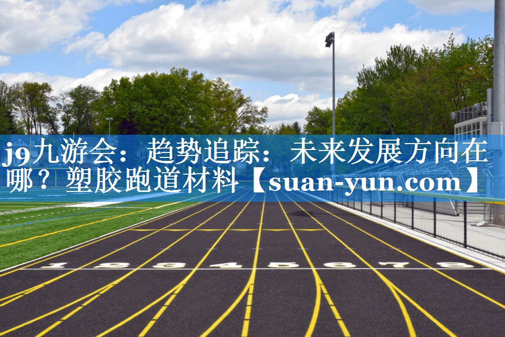 趋势追踪：未来发展方向在哪？塑胶跑道材料