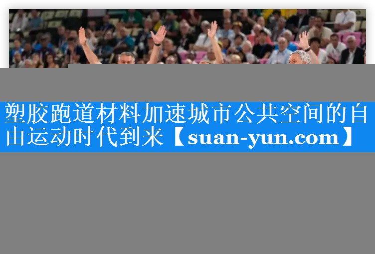 塑胶跑道材料加速城市公共空间的自由运动时代到来