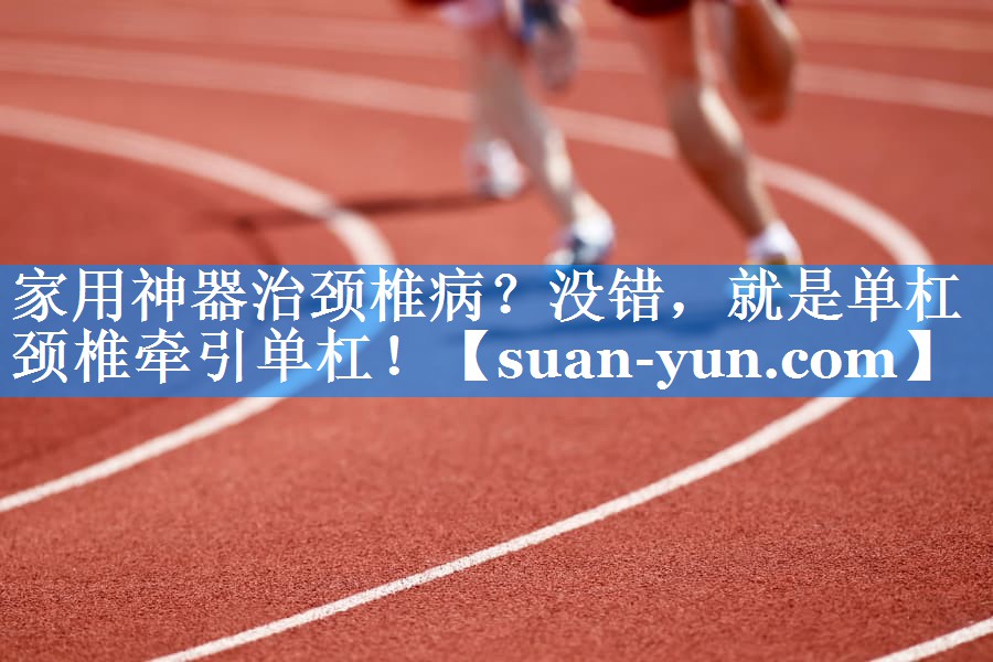 家用神器治颈椎病？没错，就是单杠颈椎牵引单杠！
