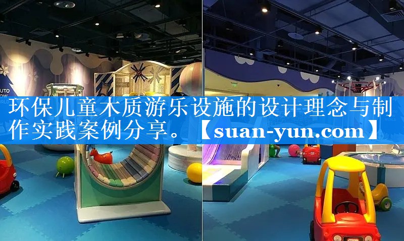 环保儿童木质游乐设施的设计理念与制作实践案例分享。