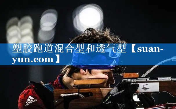 塑胶跑道混合型和透气型