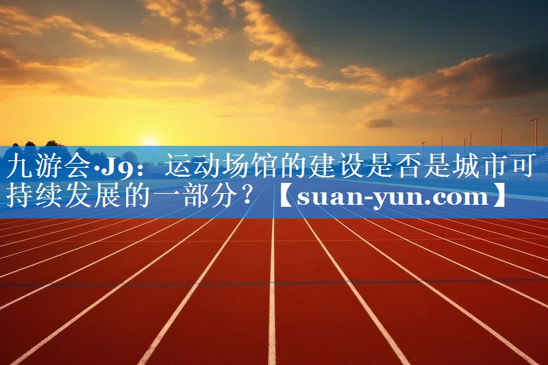 运动场馆的建设是否是城市可持续发展的一部分？