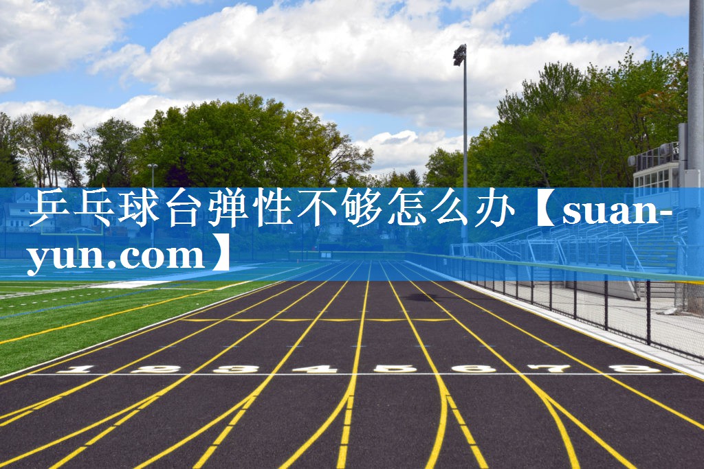 乒乓球台弹性不够怎么办