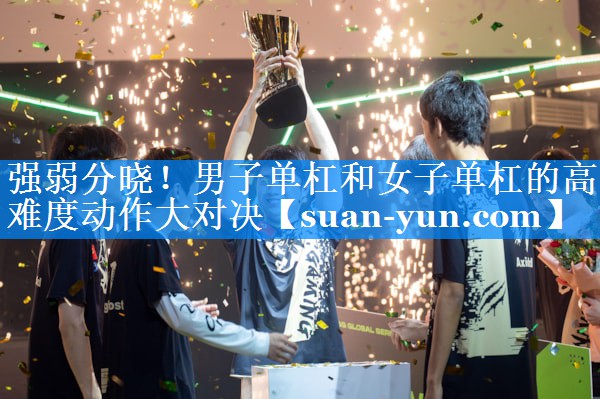 强弱分晓！男子单杠和女子单杠的高难度动作大对决