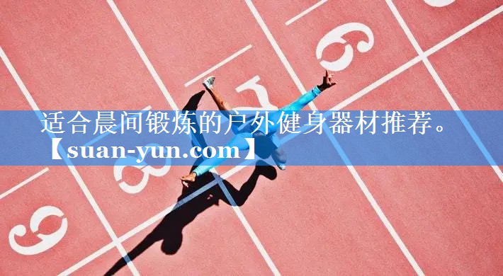 适合晨间锻炼的户外健身器材推荐。