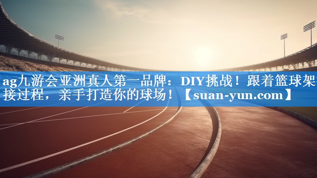 DIY挑战!跟着篮球架拼接过程,亲手打造你的球场! DIY挑战!跟着篮球架拼接过程,亲手打造你的球场!