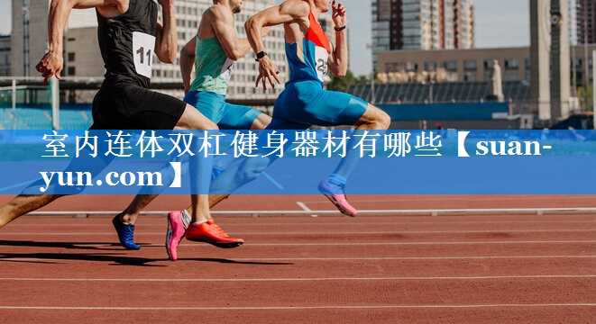室内连体双杠健身器材有哪些