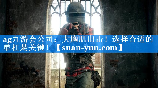 大胸肌出击！选择合适的单杠是关键！