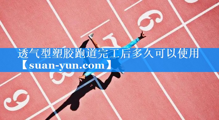 透气型塑胶跑道完工后多久可以使用