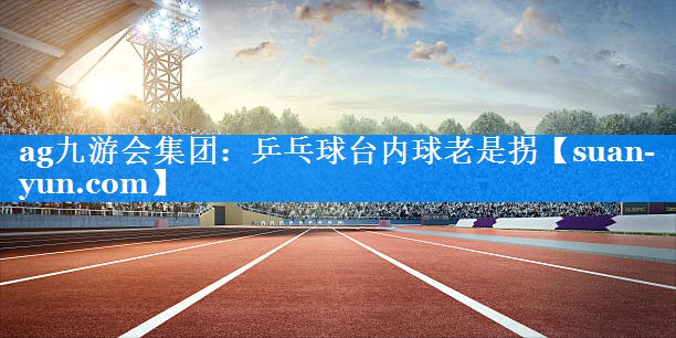 乒乓球台内球老是拐