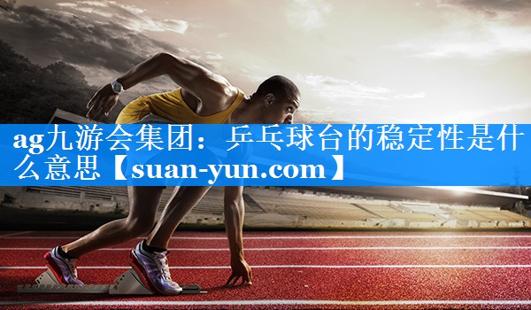 乒乓球台的稳定性是什么意思