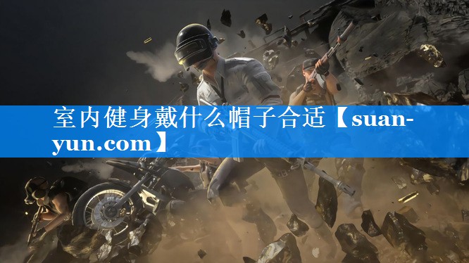 室内健身戴什么帽子合适